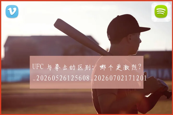 UFC 与拳击的区别:哪个更激烈?_20260526125608_20260702171201