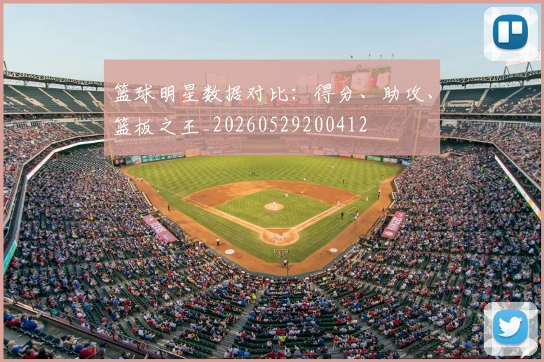 篮球明星数据对比：得分、助攻、篮板之王_20260529200412