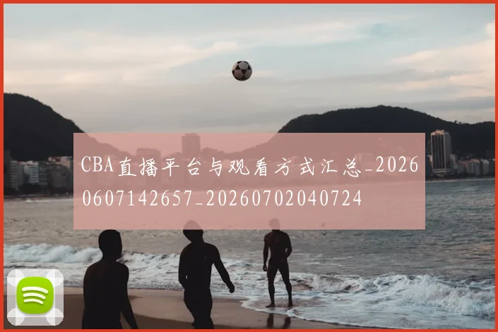 CBA直播平台与观看方式汇总_20260607142657_20260702040724