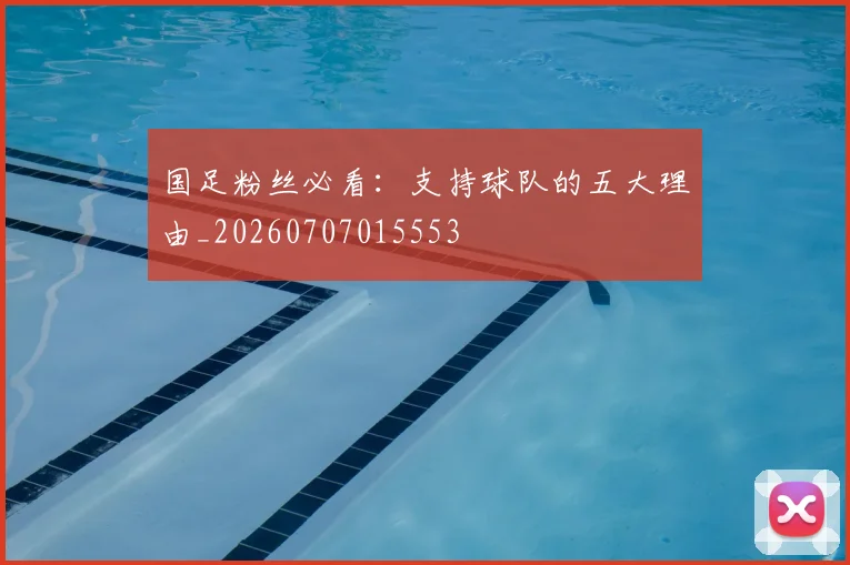 国足粉丝必看：支持球队的五大理由_20260707015553