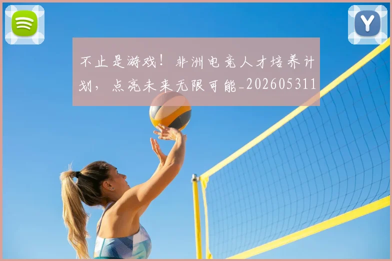 不止是游戏！非洲电竞人才培养计划，点亮未来无限可能_20260531151329