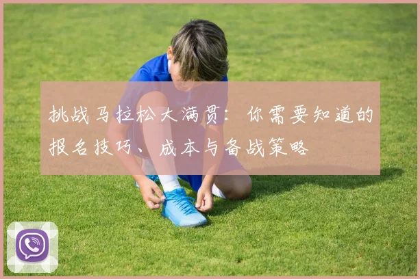 挑战马拉松大满贯：你需要知道的报名技巧、成本与备战策略