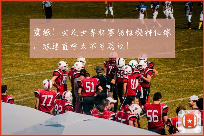 震撼！女足世界杯赛场惊现神仙球，球迷直呼太不可思议！