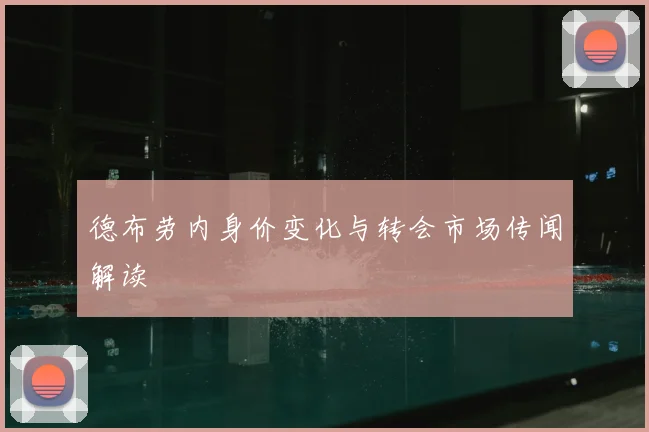 德布劳内身价变化与转会市场传闻解读