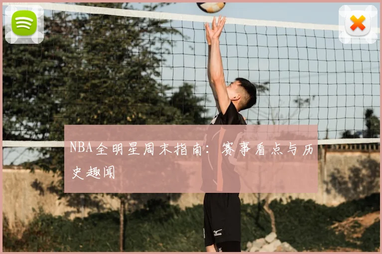 NBA全明星周末指南:赛事看点与历史趣闻