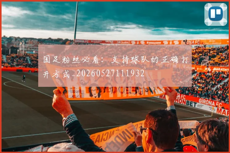 国足粉丝必看:支持球队的正确打开方式_20260527111932