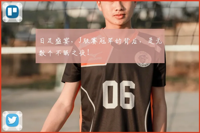 日足盛宴，J联赛冠军的背后，是无数个不眠之夜！