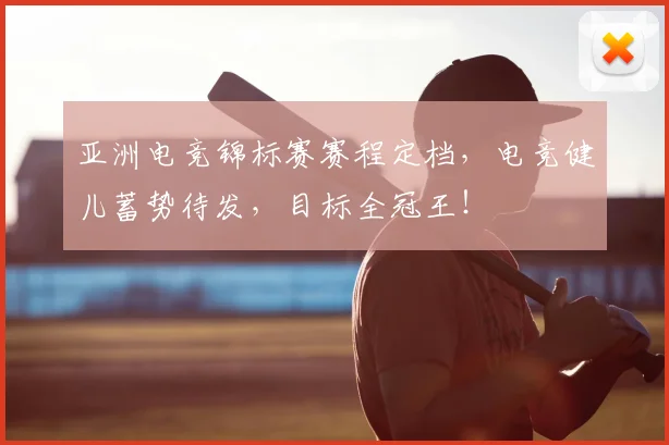 亚洲电竞锦标赛赛程定档，电竞健儿蓄势待发，目标全冠王！
