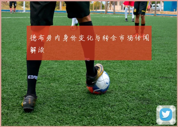德布劳内身价变化与转会市场传闻解读