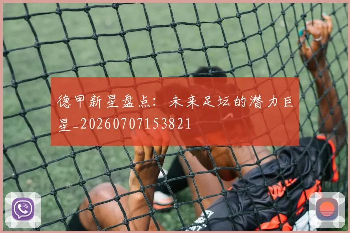 德甲新星盘点:未来足坛的潜力巨星_20260707153821