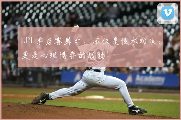 LPL季后赛舞台,不仅是技术对决,更是心理博弈的战场!
