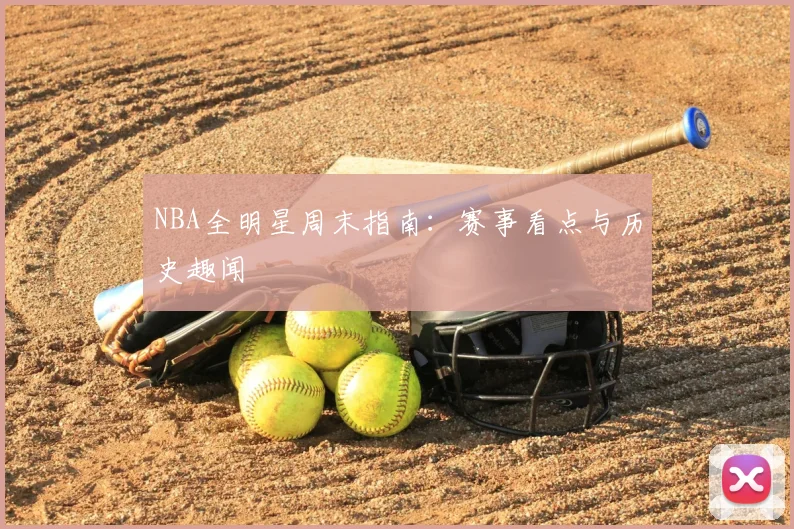 NBA全明星周末指南：赛事看点与历史趣闻