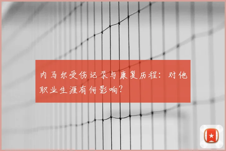 内马尔受伤记录与康复历程：对他职业生涯有何影响？