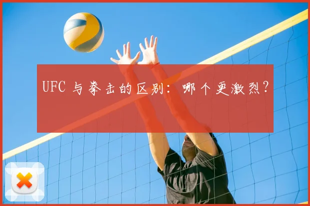 UFC 与拳击的区别：哪个更激烈？