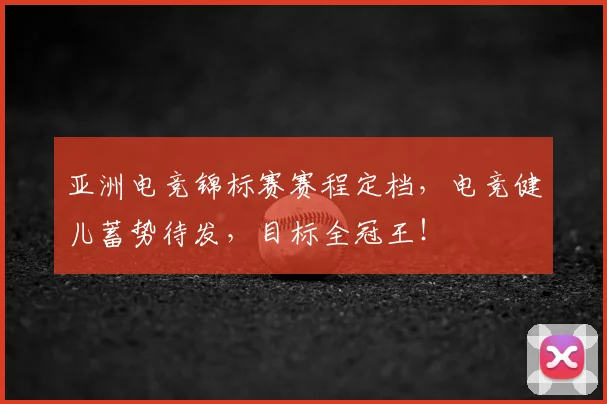 亚洲电竞锦标赛赛程定档，电竞健儿蓄势待发，目标全冠王！