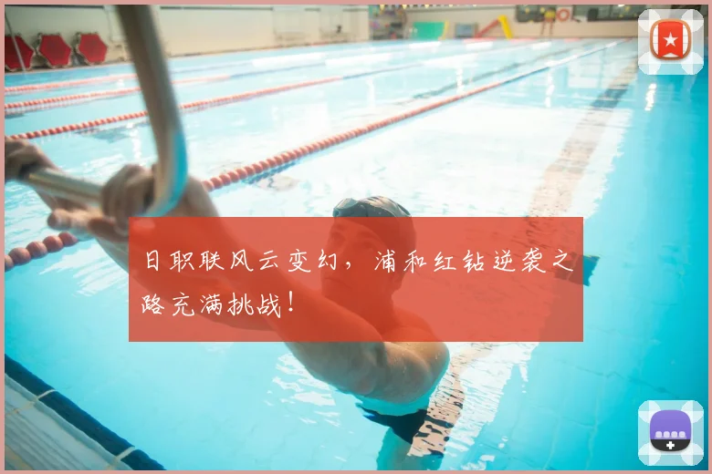 日职联风云变幻，浦和红钻逆袭之路充满挑战！